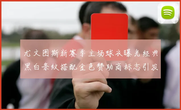 尤文图斯新赛季主场球衣曝光经典黑白条纹搭配金色赞助商标志引发期待