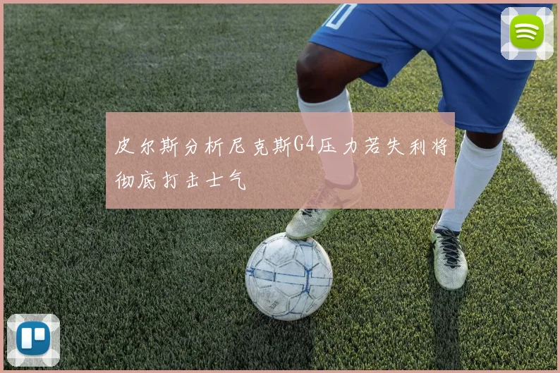 皮尔斯分析尼克斯G4压力若失利将彻底打击士气