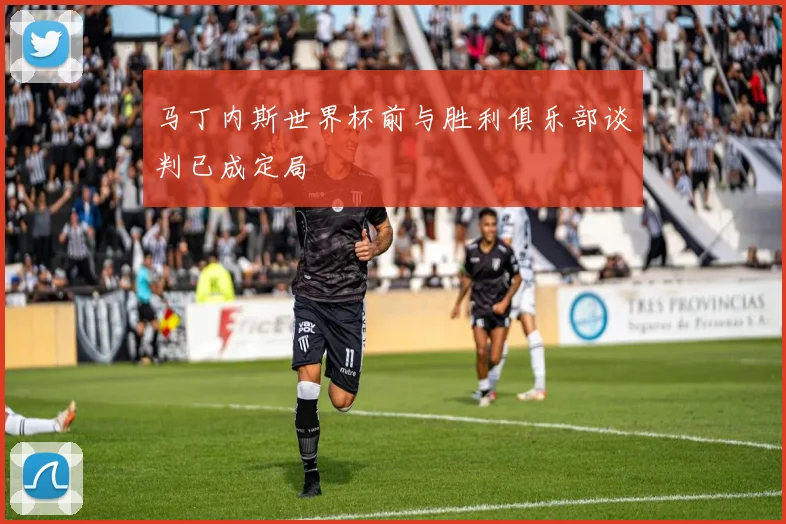 马丁内斯世界杯前与胜利俱乐部谈判已成定局