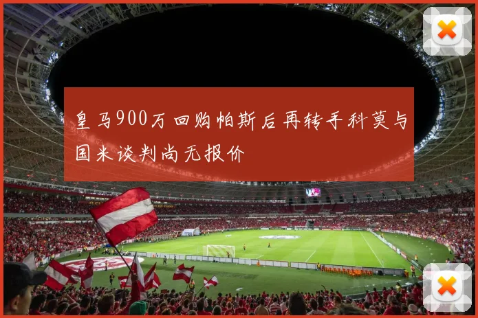 皇马900万回购帕斯后再转手科莫与国米谈判尚无报价