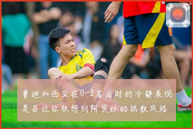 鲁迪加西亚在0-2落后时的冷静表现是否让你联想到阿莫林的执教风格