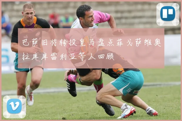 巴萨旧将转投皇马盘点菲戈萨维奥拉库库雷利亚等人回顾
