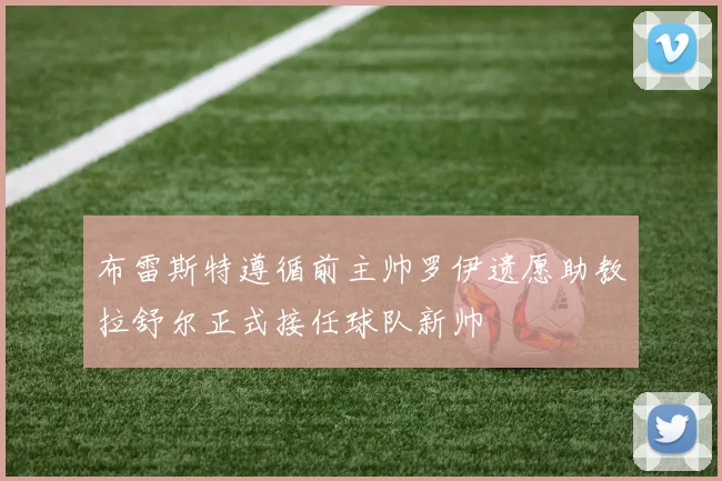 布雷斯特遵循前主帅罗伊遗愿助教拉舒尔正式接任球队新帅