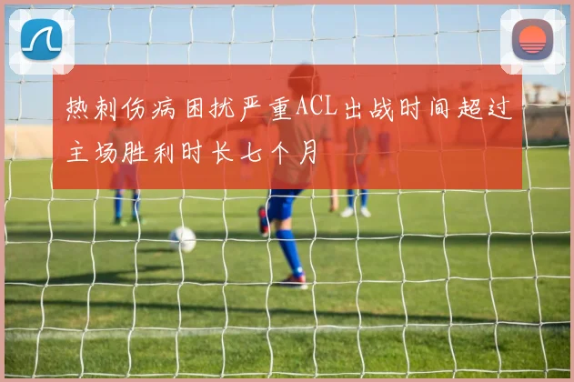 热刺伤病困扰严重ACL出战时间超过主场胜利时长七个月