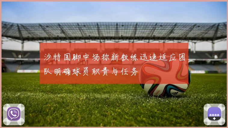 沙特国脚中场称新教练迅速适应团队明确球员职责与任务