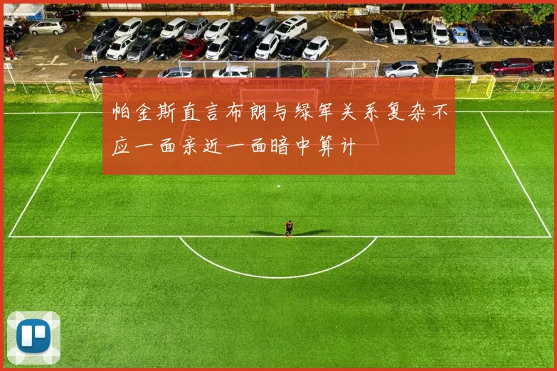 帕金斯直言布朗与绿军关系复杂不应一面亲近一面暗中算计