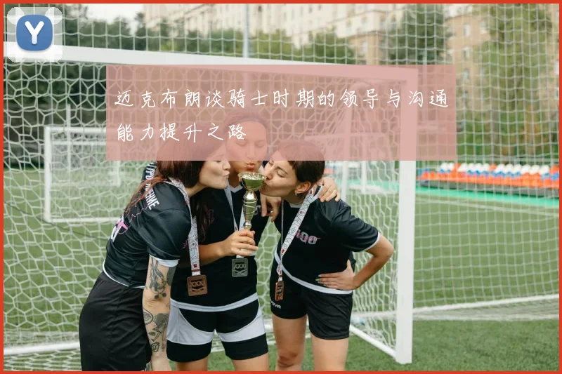 迈克布朗谈骑士时期的领导与沟通能力提升之路